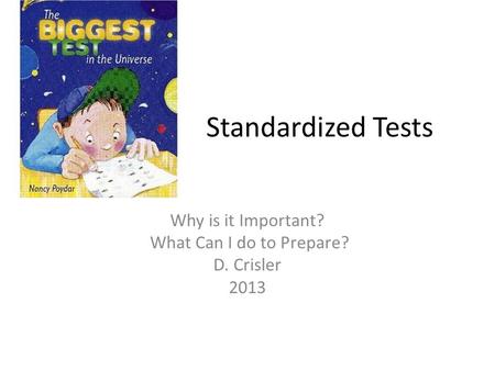 Standardized Tests Why is it Important? What Can I do to Prepare? D. Crisler 2013.