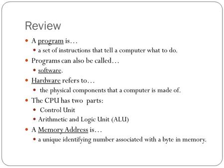 Review A program is… a set of instructions that tell a computer what to do. Programs can also be called… software. Hardware refers to… the physical components.