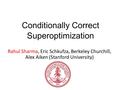 Conditionally Correct Superoptimization Rahul Sharma, Eric Schkufza, Berkeley Churchill, Alex Aiken (Stanford University)