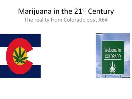 Marijuana in the 21 st Century The reality from Colorado post A64.