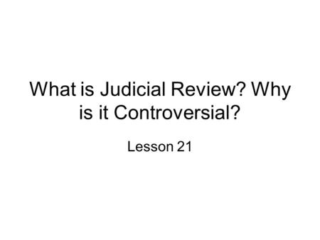 What is Judicial Review? Why is it Controversial? Lesson 21.