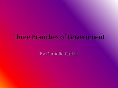 Three Branches of Government By Danielle Carter Executive branch The Executive branch is run by the President and Vice President. The Executive branch.