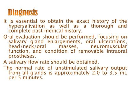 It is essential to obtain the exact history of the hypersalivation as well as a thorough and complete past medical history. Oral evaluation should be performed,