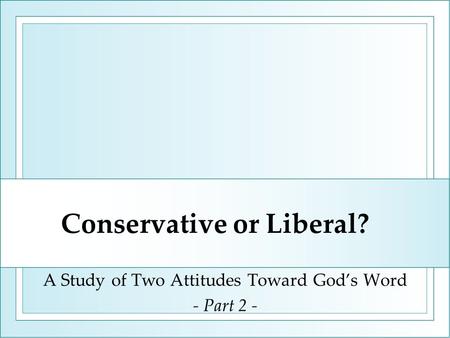 Conservative or Liberal? A Study of Two Attitudes Toward God’s Word - Part 2 -