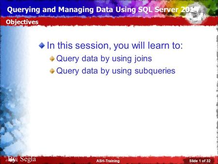 Slide 1 of 32ASH-Training Querying and Managing Data Using SQL Server 2014 By: Segla In this session, you will learn to: Query data by using joins Query.