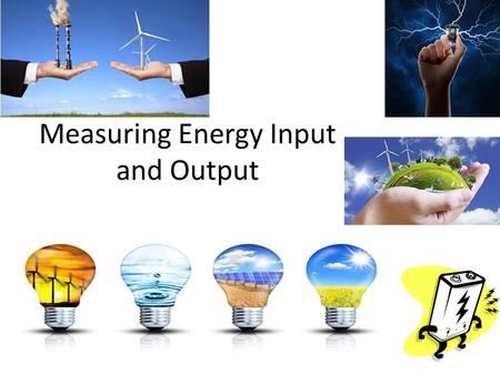 Measuring Energy Input and Output. Power Is the rate at which a device converts energy Unit of power is Watt (W) =which is equal to one joule per second.