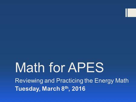 Math for APES Reviewing and Practicing the Energy Math Tuesday, March 8 th, 2016.