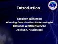 Introduction Stephen Wilkinson Warning Coordination Meteorologist National Weather Service Jackson, Mississippi.