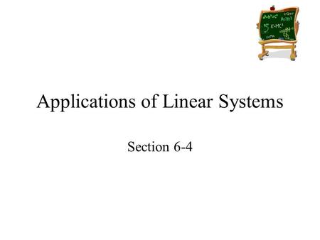 Applications of Linear Systems Section 6-4. Goals Goal To choose the best method for solving a system of linear equations. Rubric Level 1 – Know the goals.