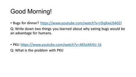 Good Morning! Bugs for dinner? https://www.youtube.com/watch?v=rDqXwUS402Ihttps://www.youtube.com/watch?v=rDqXwUS402I Q: Write down two things you learned.