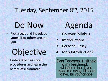 Tuesday, September 8 th, 2015 Do Now Pick a seat and introduce yourself to others around you. Objective Understand classroom procedures and learn the names.