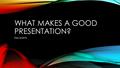 WHAT MAKES A GOOD PRESENTATION? Key points. THE LOOK Font – use one that’s easy to read Don’t use weird fonts – they can’t be read Keep your font size.