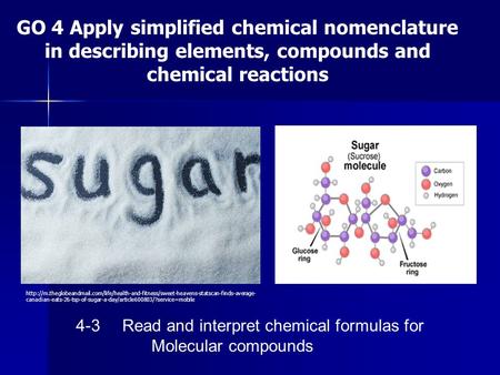 GO 4 Apply simplified chemical nomenclature in describing elements, compounds and chemical reactions 4-3Read and interpret chemical formulas for Molecular.