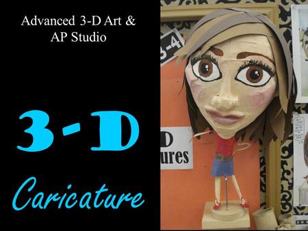 Advanced 3-D Art & AP Studio 3-D Caricature. Visual Arts Standards 2.1 Solve a visual arts problem that involves the effective use of the elements of.