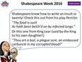 Shakespeare Week 2016 Shakespeare knew how to write an insult or twenty! Check this out from his play Pericles “Thy food is such As hath been belch'd on.