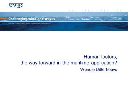 Human factors, the way forward in the maritime application? Wendie Uitterhoeve.