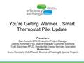 You’re Getting Warmer... Smart Thermostat Pilot Update Presenters: Dan Rubado-ETO, Evaluation Project Manager Dennis Rominger-PSE, Market Manager Customer.