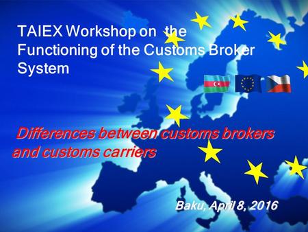 Differences between customs brokers and customs carriers Differences between customs brokers and customs carriers Baku, April 8, 2016 TAIEX Workshop on.