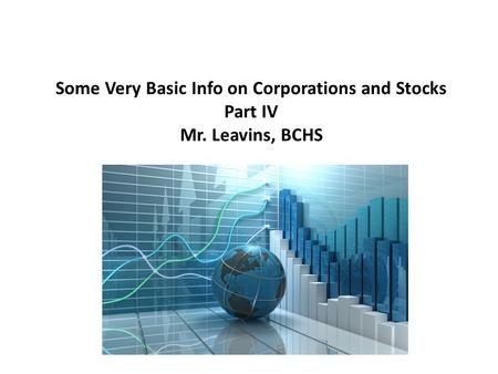 Some Very Basic Info on Corporations and Stocks Part IV Mr. Leavins, BCHS.