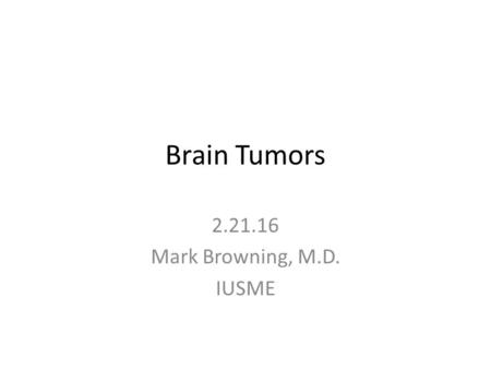 Brain Tumors 2.21.16 Mark Browning, M.D. IUSME. Differential Diagnosis includes: Primary CNS tumor Most common primary sites of brain mets: – Lung – Breast.