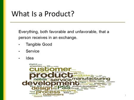 1 What Is a Product? Everything, both favorable and unfavorable, that a person receives in an exchange. Tangible Good Service Idea.