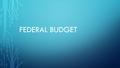 FEDERAL BUDGET. TODAY’S OBJECTIVE After today students will be able to… Explain what motivations and interests determine the federal budget\ Essential.