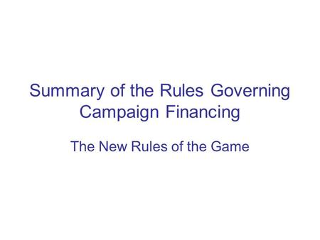 Summary of the Rules Governing Campaign Financing The New Rules of the Game.