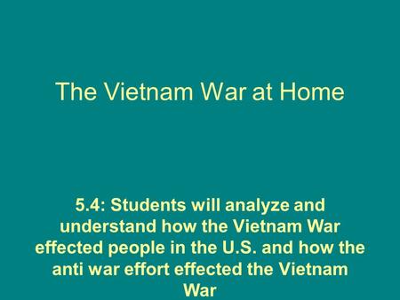 The Vietnam War at Home 5.4: Students will analyze and understand how the Vietnam War effected people in the U.S. and how the anti war effort effected.