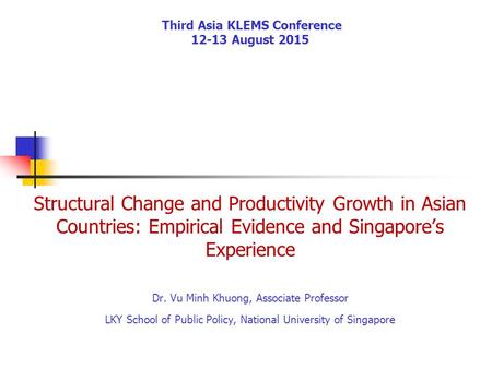 Third Asia KLEMS Conference 12-13 August 2015 Structural Change and Productivity Growth in Asian Countries: Empirical Evidence and Singapore’s Experience.