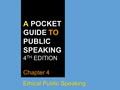 A POCKET GUIDE TO PUBLIC SPEAKING 4 TH EDITION Chapter 4 Ethical Public Speaking.