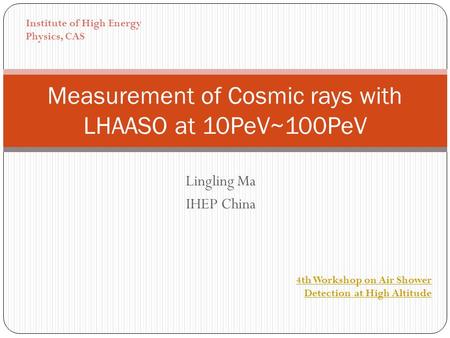 Lingling Ma IHEP China Measurement of Cosmic rays with LHAASO at 10PeV~100PeV 4th Workshop on Air Shower Detection at High Altitude Institute of High Energy.