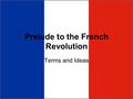 Prelude to the French Revolution Terms and Ideas.