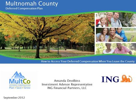 Multnomah County Deferred Compensation Plan How to Access Your Deferred Compensation When You Leave the County Amanda Devilbiss Investment Advisor Representative.