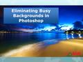 Eliminating Busy Backgrounds in Photoshop.  Photoshop is flexible for any type of transformation depends on upon the creators expecting designs. Not.