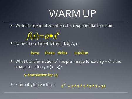 WARM UP Write the general equation of an exponential function. Name these Greek letters β, θ, Δ, ε What transformation of the pre-image function y = x.