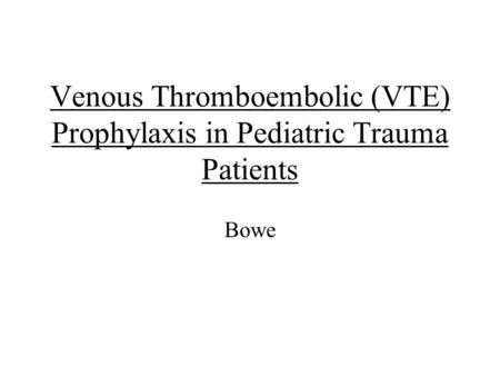 Venous Thromboembolic (VTE) Prophylaxis in Pediatric Trauma Patients Bowe.