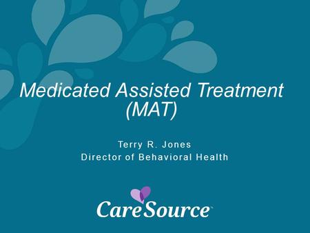 Medicated Assisted Treatment (MAT) Terry R. Jones Director of Behavioral Health.