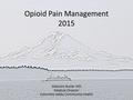 Opioid Pain Management 2015 Malcolm Butler MD Medical Director Columbia Valley Community Health.