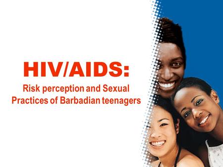 HIV/AIDS: Risk perception and Sexual Practices of Barbadian teenagers.