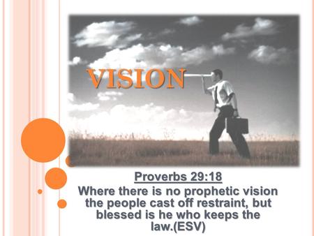 Proverbs 29:18 Where there is no prophetic vision the people cast off restraint, but blessed is he who keeps the law.(ESV) VISION.