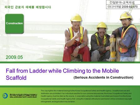 Fall from Ladder while Climbing to the Mobile Scaffold (Serious Accidents in Construction) Construction 2009.05 The copyright to this material belongs.