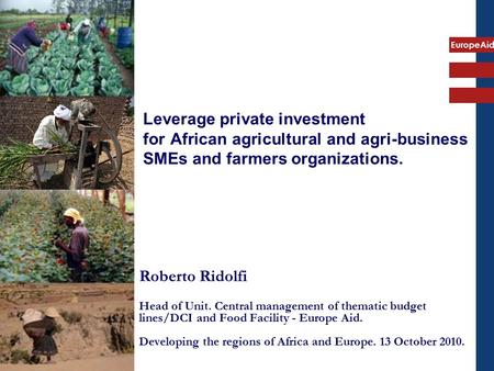 EuropeAid Roberto Ridolfi Head of Unit. Central management of thematic budget lines/DCI and Food Facility - Europe Aid. Developing the regions of Africa.