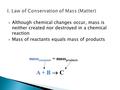  Although chemical changes occur, mass is neither created nor destroyed in a chemical reaction  Mass of reactants equals mass of products mass reactants.