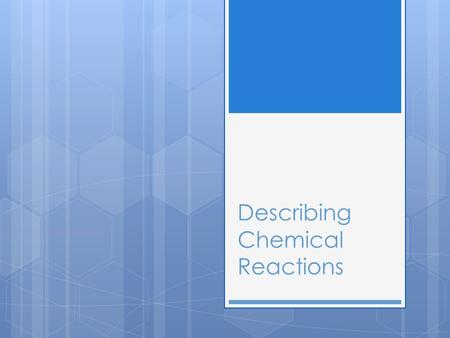 Describing Chemical Reactions. Describing a Chemical Reaction  Chemical Reaction (rxn) – the process by which one or more substances change to produce.