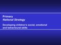 Primary National Strategy Developing children’s social, emotional and behavioural skills.