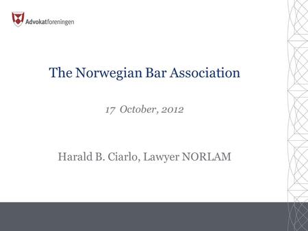 The Norwegian Bar Association 17 October, 2012 Harald B. Ciarlo, Lawyer NORLAM.