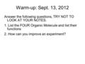 Warm-up: Sept. 13, 2012 Answer the following questions, TRY NOT TO LOOK AT YOUR NOTES. 1. List the FOUR Organic Molecule and list their functions 2. How.