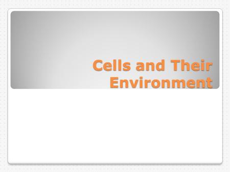 Cells and Their Environment. Cells interact with their environments!