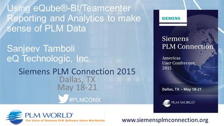 Siemens PLM Connection 2015 Dallas, TX May 18-21 www.siemensplmconnection.org #PLMCONX Using eQube®-BI/Teamcenter Reporting and Analytics to make sense.