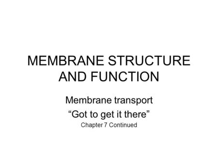 MEMBRANE STRUCTURE AND FUNCTION Membrane transport “Got to get it there” Chapter 7 Continued.